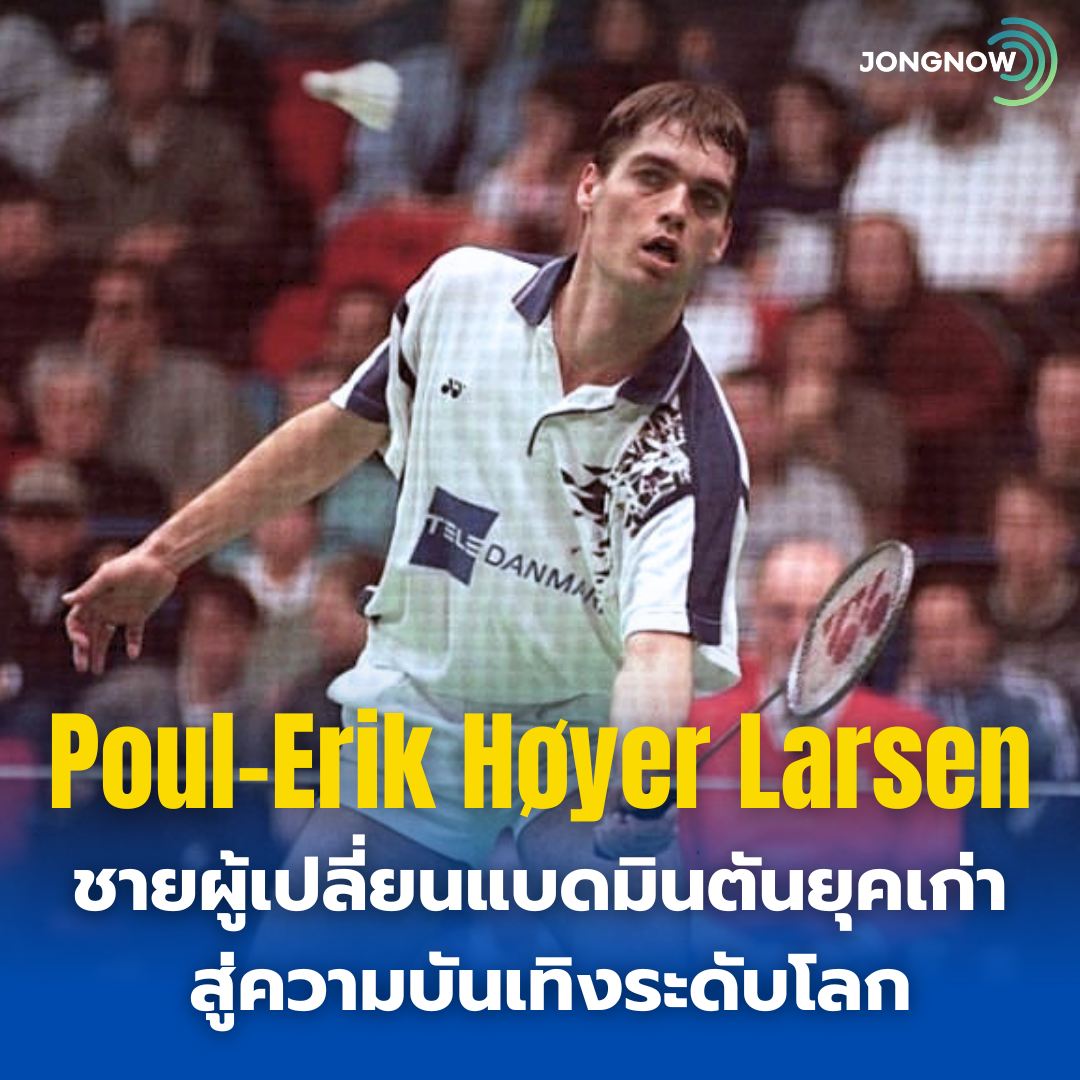 Poul-Erik Høyer Larsen : ชายผู้เปลี่ยนแบดมินตันยุคเก่า สู่ความบันเทิงระดับโลก